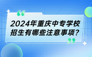 2024年重慶中專學校招生有哪些注意事項?