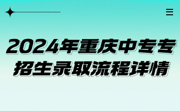 2024年重慶中專專業(yè)招生錄取流程詳情