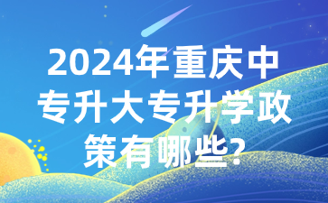 2024年重慶中專升大專升學(xué)政策有哪些?