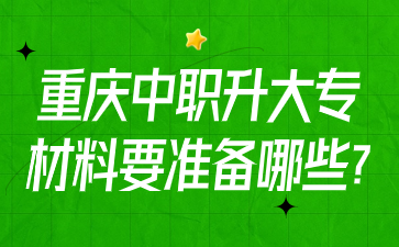 重慶中職升大專材料要準(zhǔn)備哪些?