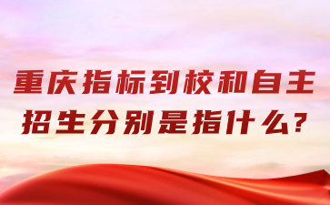 重慶指標到校和自主招生分別是指什么?