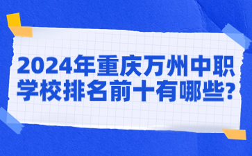 2024年重慶萬州中職學(xué)校排名前十有哪些?