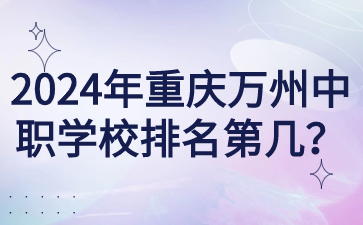 2024年重慶萬州中職學(xué)校排名第幾？