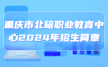 重慶市北碚職業(yè)教育中心2024年招生簡章