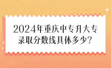 2024年重慶中專升大專錄取分數線具體多少？