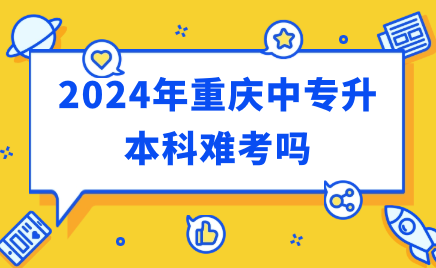 2024年重慶中專升本科難考嗎