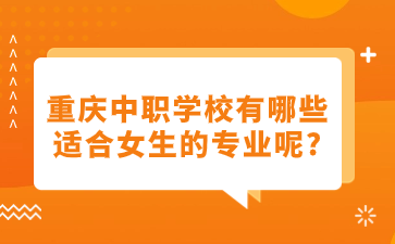 重慶中職學(xué)校有哪些適合女生的專業(yè)呢?