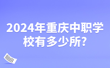 2024年重慶中職學(xué)校有多少所?