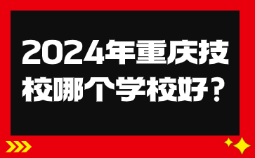 2024年重慶技校哪個學校好?