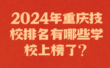 2024年重慶技校排名有哪些學(xué)校上榜了?