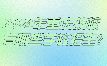 2024年重慶技校有哪些學(xué)校招生?