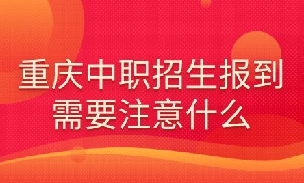 2024年重慶中職招生報到需要注意什么？