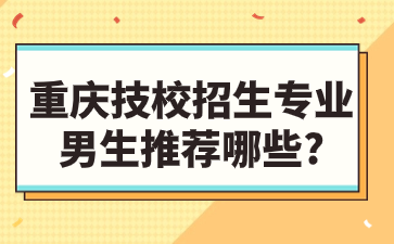 重慶技校招生專業男生推薦哪些?