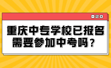 重慶中專學(xué)校已報名需要參加中考嗎？