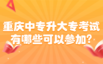 重慶中專升大專考試有哪些可以參加?