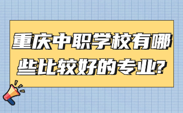 重慶中職學校有哪些比較好的專業(yè)?