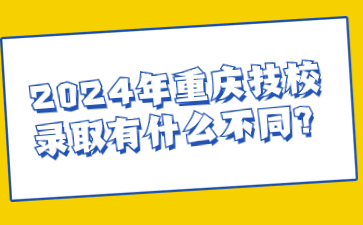 2024年重慶技校錄取有什么不同?