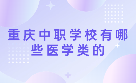 2024年重慶中職學(xué)校有哪些醫(yī)學(xué)類的？