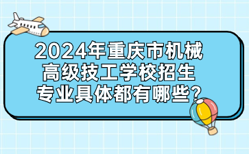 2024年重慶市機械高級技工學校招生專業具體都有哪些?