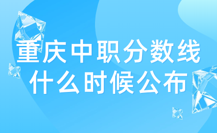 2024年重慶中職分數線什么時候公布？