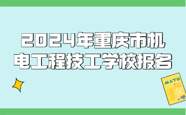 2024年重慶市機(jī)電工程技工學(xué)校報(bào)名時(shí)間