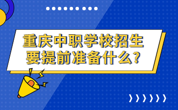 重慶中職學(xué)校招生要提前準(zhǔn)備什么?