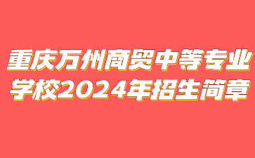 重慶萬州商貿(mào)中等專業(yè)學(xué)校2024年招生簡章