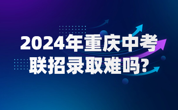 2024年重慶中考聯(lián)招錄取難嗎?