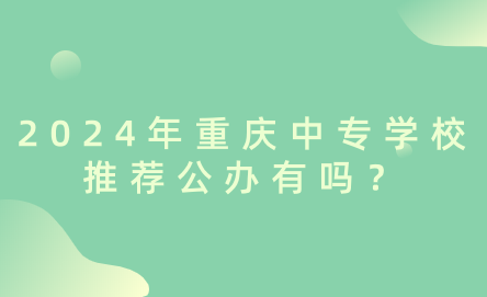 2024年重慶中專學校推薦公辦有嗎？