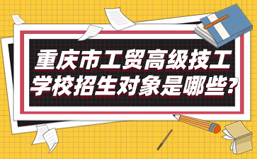 重慶市工貿高級技工學校招生對象是哪些?