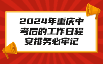 2024年重慶中考后的工作日程安排務(wù)必牢記