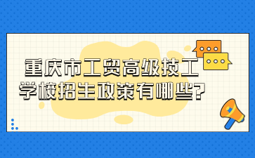 重慶市工貿高級技工學校招生政策有哪些?