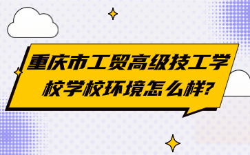 重慶市工貿高級技工學校學校環境怎么樣?