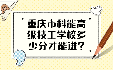 重慶市科能高級技工學校多少分才能進?