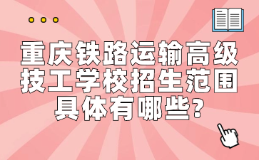 重慶鐵路運輸高級技工學(xué)校招生范圍具體有哪些?