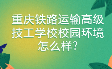 重慶鐵路運輸高級技工學校校園環境怎么樣?