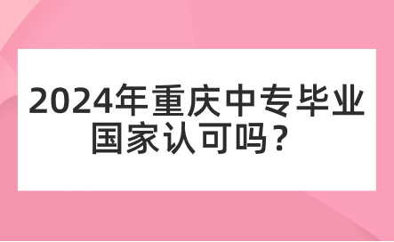 2024年重慶中專畢業國家認可嗎？