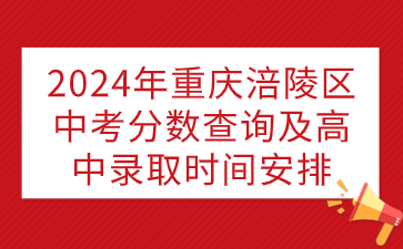 2024年重慶涪陵區(qū)中考分?jǐn)?shù)查詢及高中錄取時(shí)間安排