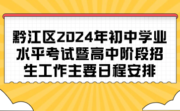 黔江區2024年初中學業水平考試暨高中階段招生工作主要日程安排