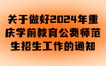 關于做好2024年重慶學前教育公費師范生招生工作的通知