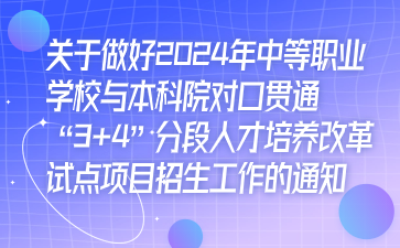 關于做好2024年中等職業學校與本科院對口貫通“3+4”分段人才培養改革試點項目招生工作