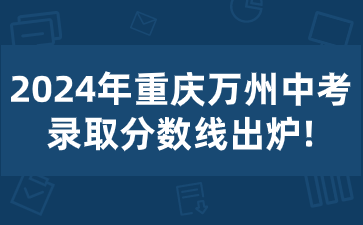 2024年重慶萬州中考錄取分?jǐn)?shù)線出爐!