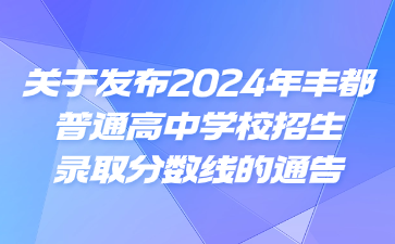 關于發布2024年豐都普通高中學校招生錄取分數線的通告