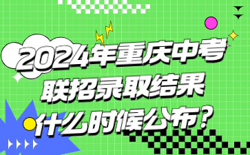 2024年重慶中考聯招錄取結果什么時候公布?