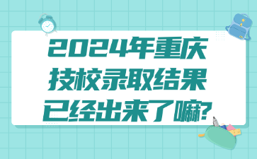 2024年重慶技校錄取結果已經出來了嘛?