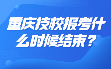 重慶技校報考什么時候結束?