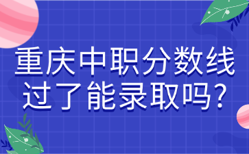 重慶中職分數線過了能錄取嗎?