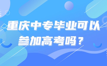 重慶中專畢業(yè)可以參加高考嗎？