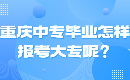 重慶中專畢業(yè)怎樣報(bào)考大專呢？