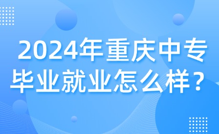 2024年重慶中專畢業就業怎么樣？